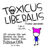 Toxic Liberalism: 100 Cartoons That Best Illustrate the Liberal Mental Disorder, from Politics, USA 1981450920 Book Cover