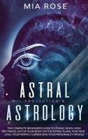Astral Projection & Astrology: The Complete Beginners Guide to Zodiac Signs, How to Travel out Of Your Body On The Astral Plane, Find True Love, Your Perfect Career And Your Personality Profile 171270835X Book Cover