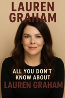 Lauren Graham: All You Don't Know About Lauren Graham B0FMP18HCD Book Cover