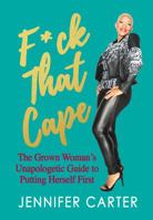 F*ck That Cape: The Grown Woman's Unapologetic Guide to Putting Herself First 0692081399 Book Cover
