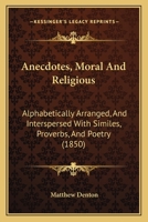 Anecdotes, Moral And Religious: Alphabetically Arranged, And Interspersed With Similes, Proverbs, And Poetry 046960073X Book Cover