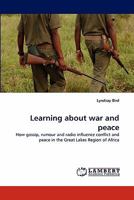 Learning about war and peace: How gossip, rumour and radio influence conflict and peace in the Great Lakes Region of Africa 3838389271 Book Cover