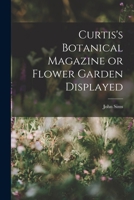 Curtis's Botanical Magazine, Or, Flower-Garden Displayed: in Which the Most Ornamental Foreign Plants, Cultivated in the Open Ground, the Green-House, ... Represented in Their Natural Colours 124807727X Book Cover