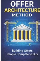 The Offer Architecture Method: Building Offers People Compete to Buy B0GR8R9QJ8 Book Cover