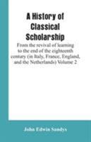 A History of Classical Scholarship: From the revival of learning to the end of the eighteenth century (in Italy, France, England, and the Netherlands) Volume 2 9353601827 Book Cover