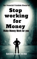 STOP WORKING FOR MONEY: MAKE MONEY WORK FOR YOU B0FQ51LDTD Book Cover