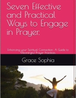 Seven Effective and Practical Ways to Engage in Prayer.: Enhancing your Spiritual Connection: A Guide to Meaningful Prayer Practices. B0CSX94G73 Book Cover