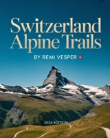 SWITZERLAND ALPINE TRAILS: A Simplified, Impactful Explorer’s Guide to Scenic Routes, Hidden Gems and Authentic Swiss Adventures B0G75R95VS Book Cover