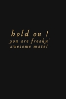 Hold on ! You Are Freakn' Awesome Mate: lined note 1670896625 Book Cover