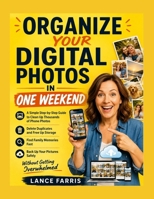 ORGANIZE YOUR DIGITAL PHOTOS IN ONE WEEKEND: A Simple Step-by-Step Guide to Clean Up Thousands of Phone Photos, Delete Duplicates, Free Up Storage, ... Pictures Safely Without Getting Overwhelmed B0HJ5GLQSY Book Cover