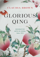 Glorious Qing: Decorative Arts in China, 1644-1911 0295751916 Book Cover