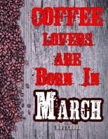 Cofee Lovers Are Born In March Notebook: Ruled Notebook For Coffee Lovers Born In March 120 White Lined Pages Great Birthday And Christmas Gift 1673993117 Book Cover