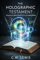 The Holographic Testament: Decoding the Bible's Blueprint for a Simulated Reality (The Trinity Holo-Matrix and possibility that we live in a hologram.) B0FP5JZFZQ Book Cover