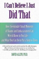 I Can't Believe I Just Did That: How (Seemingly) Small Moments of Embarrassment Can Wreak Havoc in Your Life 1585422576 Book Cover