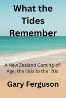 What the Tides Remember: A New Zealand Coming-of-Age; the '50s to the '70s 1067304703 Book Cover