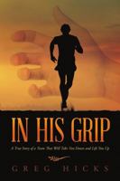 In His Grip: A True Story of a Team That Will Take You Down and Lift You Up 1483409716 Book Cover