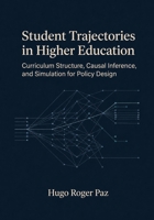 Student Trajectories in Higher Education: Curriculum Structure, Causal Inference, and Simulation for Policy Design B0HDLVSJ9Y Book Cover