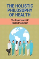 The Holistic Philosophy Of Health: The Importance Of Health Promotion: What Is The Importance Of Health And Hygiene B09B7DC1HW Book Cover