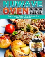 NuWave Oven Cookbook For Beginners: Easy & Healthy NuWave Oven Recipes to Fry, Bake, Grill, and Roast 1922504521 Book Cover