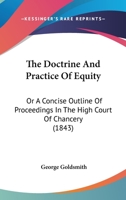 The Doctrine And Practice Of Equity: Or A Concise Outline Of Proceedings In The High Court Of Chancery 1437368425 Book Cover