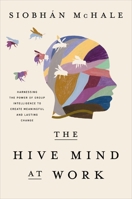 The Hive Mind at Work: Harnessing the Power of Group Intelligence to Create Meaningful and Lasting Change 1400246229 Book Cover