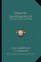 Dimitri Shostakovich: The Man And His Work 1163146382 Book Cover