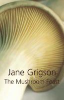 The Mushroom Feast: A Celebration of All Edible Fungi With Over 250 Receipes 1558211942 Book Cover