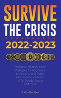 Survive the crisis!: 2022-2023 Investing: Profitable, Inflation-proof strategies for beginners to Invest in, and Trade with Cryptocurrencies, NFTs, Bonds, Stocks and more 9493298221 Book Cover
