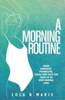 A Morning Routine: More Energetic, Productive, Stress-Free Days for Those of Us With Normal Lives 1797758314 Book Cover