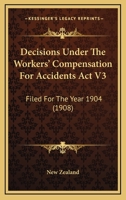 Decisions Under The Workers' Compensation For Accidents Act V3: Filed For The Year 1904 1165411075 Book Cover