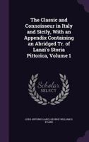 The Classic and Connoisseur in Italy and Sicily, with an Appendix Containing an Abridged Tr. of Lanzi's Storia Pittorica, Volume 1 1361292490 Book Cover