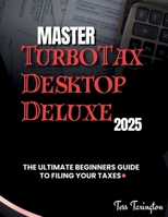 Master TurboTax Desktop Deluxe 2025: The Ultimate Beginners Guide to Filing Your Taxes B0GF6FGHLT Book Cover