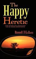 The Happy Heretic: Look Within-Life's Difficulties Can Be Golden Opportunites 1426928513 Book Cover