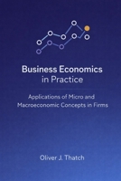 Business Economics in Practice: Applications of Micro and Macroeconomic Concepts in Firms: A Comprehensive Guide B0GT5T7NR4 Book Cover