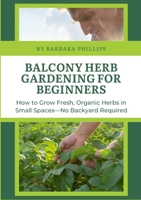 Balcony Herb Gardening for Beginners: How to Grow Fresh, Organic Herbs in Small Spaces—No Backyard Required 1105738922 Book Cover