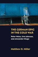 The German Epic in the Cold War: Peter Weiss, Uwe Johnson, and Alexander Kluge 0810137321 Book Cover