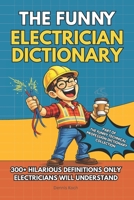 The Funny Electrician Dictionary: 300+ Hilarious Definitions for Electricians: A Dictionary of Electrical Humor, Gag Gift Fun & Jobsite Jokes (The Funny Technical Professions Dictionary Collection) B0GRDLYTDM Book Cover