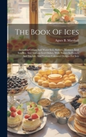 The Book Of Ices: Including Cream And Water Ices, Sorbets, Mousses, Iced Soufflés, And Various Iced Dishes, With Names In French And English, And Various Coloured Designs For Ices 1019371544 Book Cover
