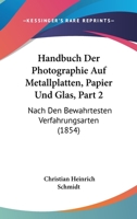 Handbuch Der Photographie Auf Metallplatten, Papier Und Glas, Part 2: Nach Den Bewahrtesten Verfahrungsarten (1854) 1161003967 Book Cover