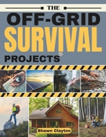 The Off-Grid Survival Projects: The Definitive Bible of Hands-On Builds for Complete Water, Food, and Energy Independence B0FR31DYX7 Book Cover