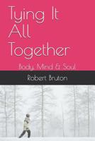 Tying It All Together: Body, Mind & Soul 1075060273 Book Cover