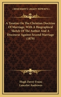 A Treatise On The Christian Doctrine Of Marriage, With A Biographical Sketch Of The Author And A Discourse Against Second Marriage 0548699623 Book Cover