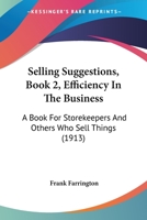Selling Suggestions, Book 2, Efficiency In The Business: A Book For Storekeepers And Others Who Sell Things 1166950808 Book Cover