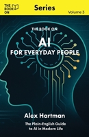 AI for Everyday People: The Plain-English Guide to AI in Modern Life (The Book on) 199779585X Book Cover