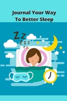 Journal Your Way To Better Sleep: Sleep Tips, Sleep Logs, and 50 Writing Prompts and Exercises To Get You To Sleep 1670487733 Book Cover