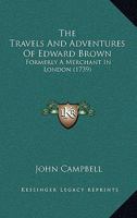 The Travels And Adventures Of Edward Brown: Formerly A Merchant In London 1437342213 Book Cover