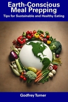 Earth-Conscious Meal Prepping: Tips for Sustainable and Healthy Eating B0CFCVDJD7 Book Cover