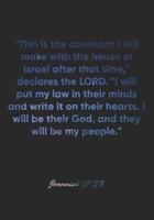 Jeremiah 31:33 Notebook: "This is the covenant I will make with the house of Israel after that time," declares the LORD. "I will put my law in their ... God: Jeremiah 31:33 Notebook, Bible Journal 1674558112 Book Cover