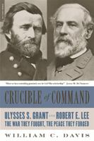 Crucible of Command: Ulysses S. Grant and Robert E. Lee - The War They Fought, the Peace They Forged 0306822458 Book Cover