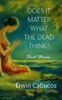 Does It Matter What the Dead Think?: Short Stories 153692802X Book Cover